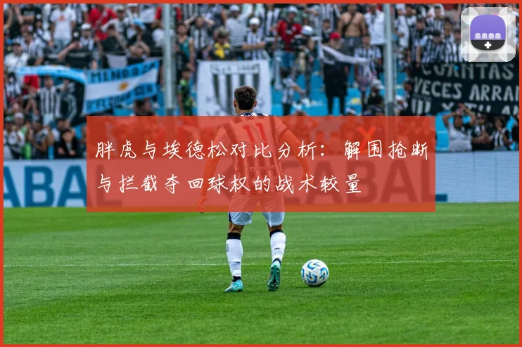 胖虎与埃德松对比分析：解围抢断与拦截夺回球权的战术较量