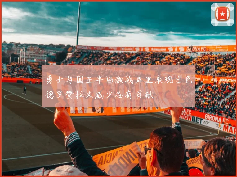 勇士与国王半场激战库里表现出色德罗赞拉文威少各有贡献