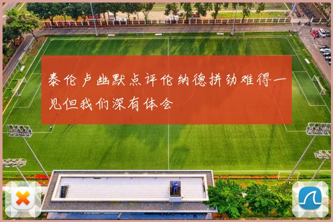 泰伦卢幽默点评伦纳德拼劲难得一见但我们深有体会