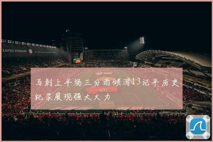 马刺上半场三分雨倾泻13记平历史纪录展现强大火力