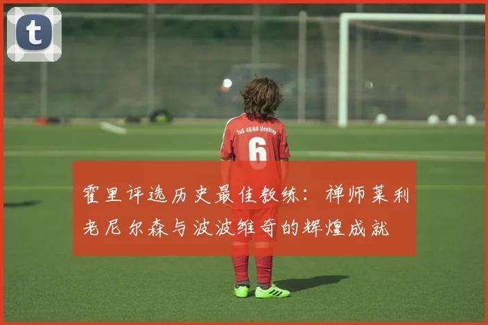 霍里评选历史最佳教练：禅师莱利老尼尔森与波波维奇的辉煌成就