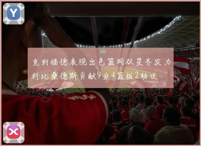 克利福德表现出色篮网双星齐发力科比桑德斯贡献9分4篮板2助攻