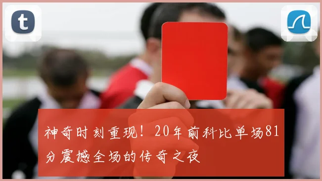 神奇时刻重现！20年前科比单场81分震撼全场的传奇之夜