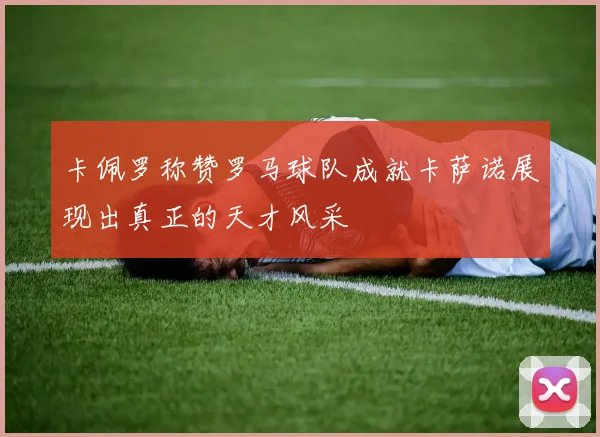 卡佩罗称赞罗马球队成就卡萨诺展现出真正的天才风采