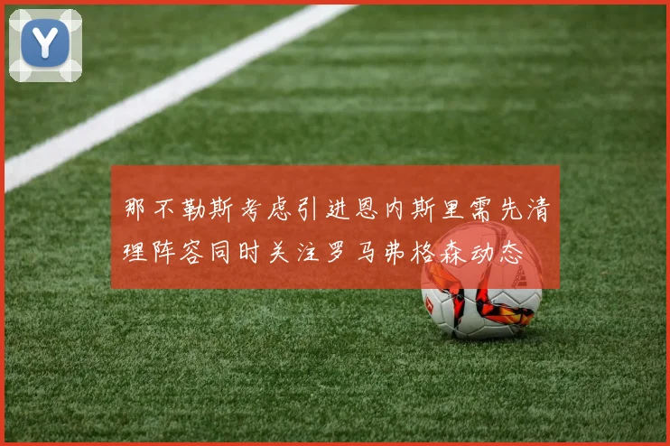 那不勒斯考虑引进恩内斯里需先清理阵容同时关注罗马弗格森动态