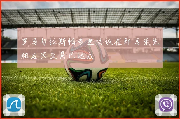 罗马与拉斯帕多里协议在即马竞先租后买交易已达成