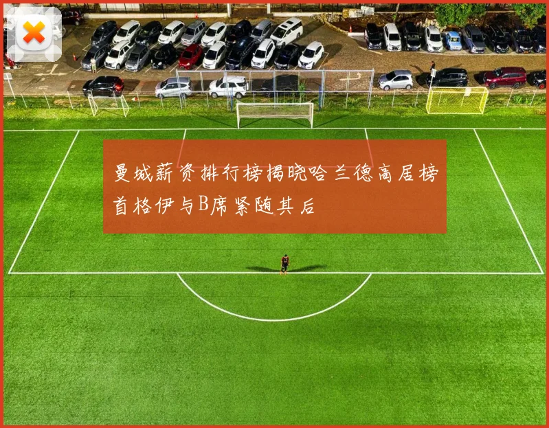 曼城薪资排行榜揭晓哈兰德高居榜首格伊与B席紧随其后