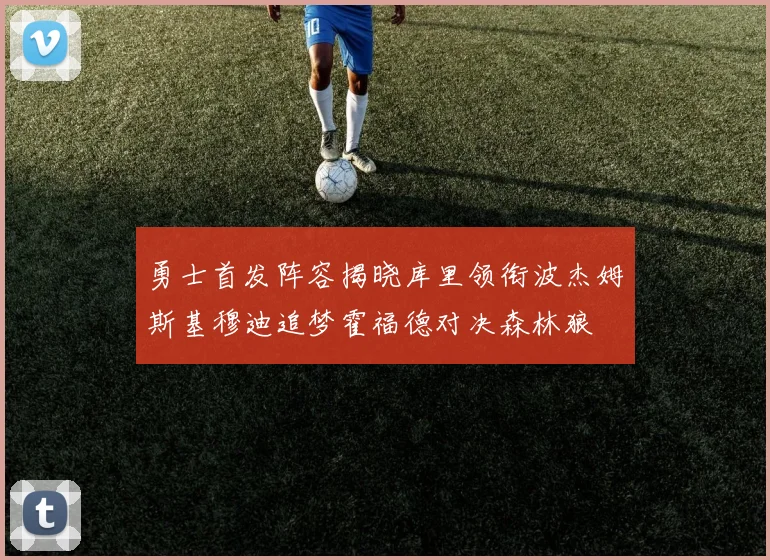 勇士首发阵容揭晓库里领衔波杰姆斯基穆迪追梦霍福德对决森林狼