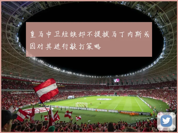 皇马中卫短缺却不提拔马丁内斯或因对其进行敲打策略