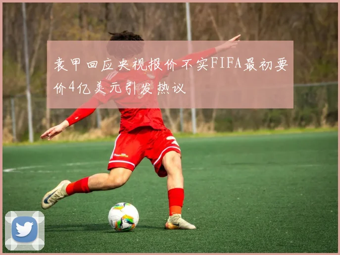 袁甲回应央视报价不实FIFA最初要价4亿美元引发热议