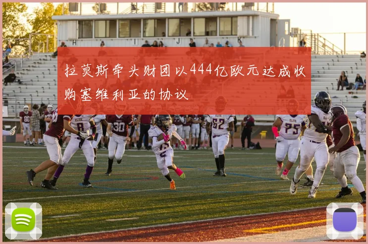 拉莫斯牵头财团以444亿欧元达成收购塞维利亚的协议